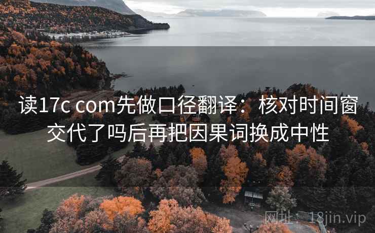 读17c com先做口径翻译：核对时间窗交代了吗后再把因果词换成中性