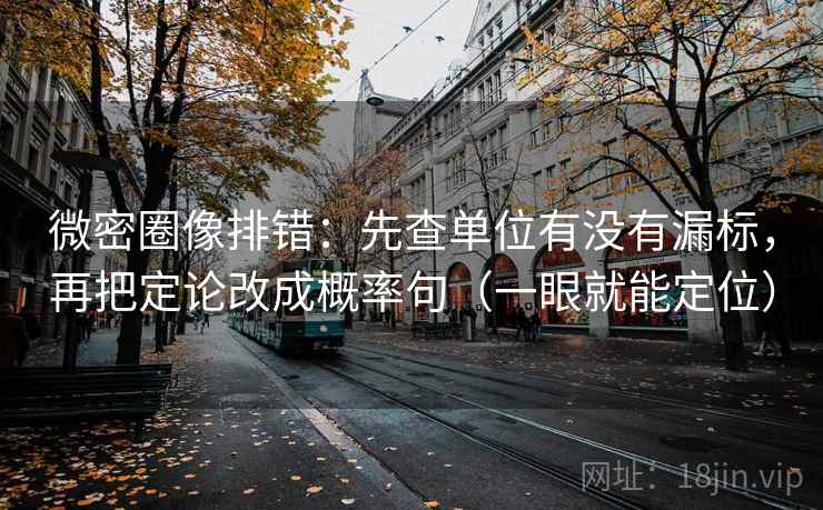 微密圈像排错：先查单位有没有漏标，再把定论改成概率句（一眼就能定位）