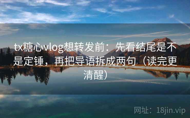 tx糖心vlog想转发前：先看结尾是不是定锤，再把导语拆成两句（读完更清醒）
