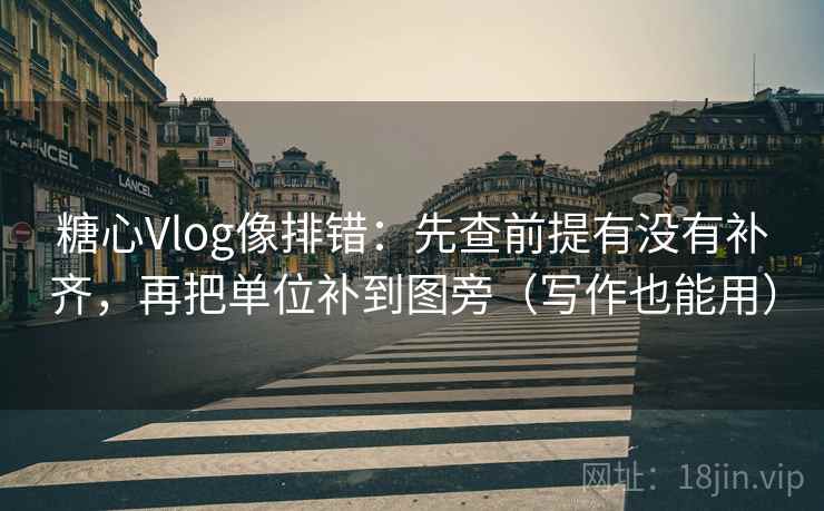 糖心Vlog像排错：先查前提有没有补齐，再把单位补到图旁（写作也能用）