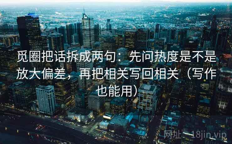 觅圈把话拆成两句：先问热度是不是放大偏差，再把相关写回相关（写作也能用）