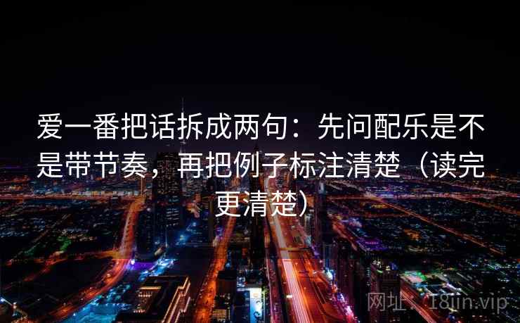 爱一番把话拆成两句：先问配乐是不是带节奏，再把例子标注清楚（读完更清楚）