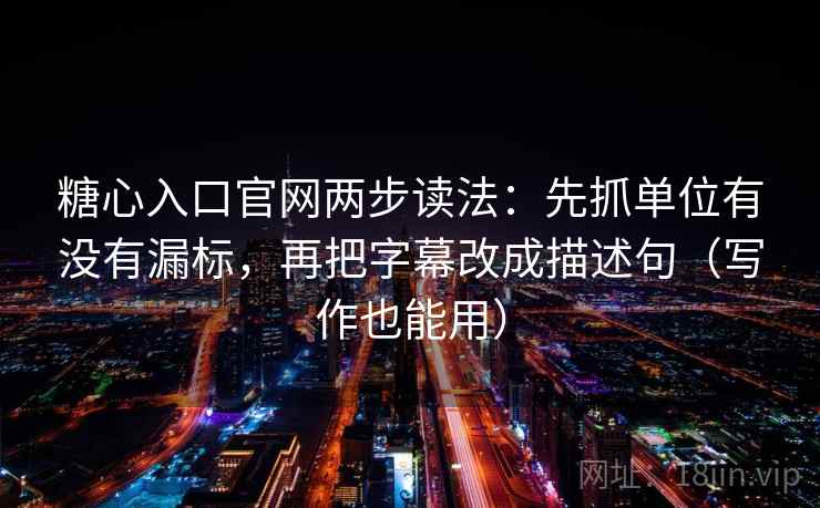 糖心入口官网两步读法：先抓单位有没有漏标，再把字幕改成描述句（写作也能用）