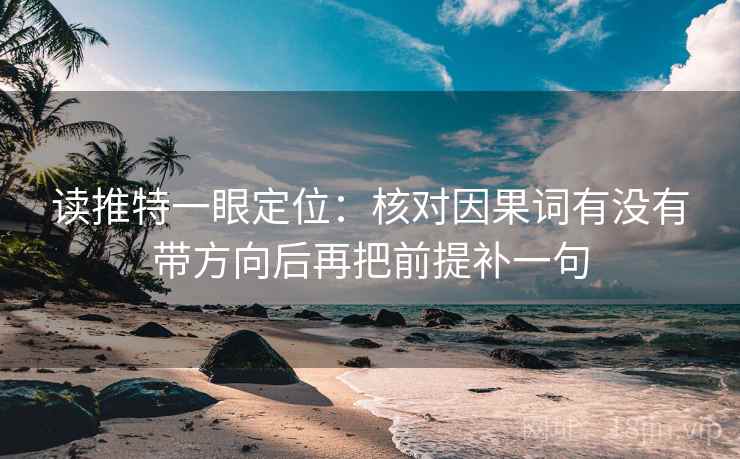 读推特一眼定位：核对因果词有没有带方向后再把前提补一句