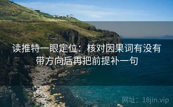 读推特一眼定位：核对因果词有没有带方向后再把前提补一句