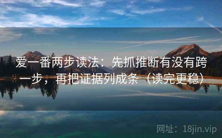 爱一番两步读法：先抓推断有没有跨一步，再把证据列成条（读完更稳）