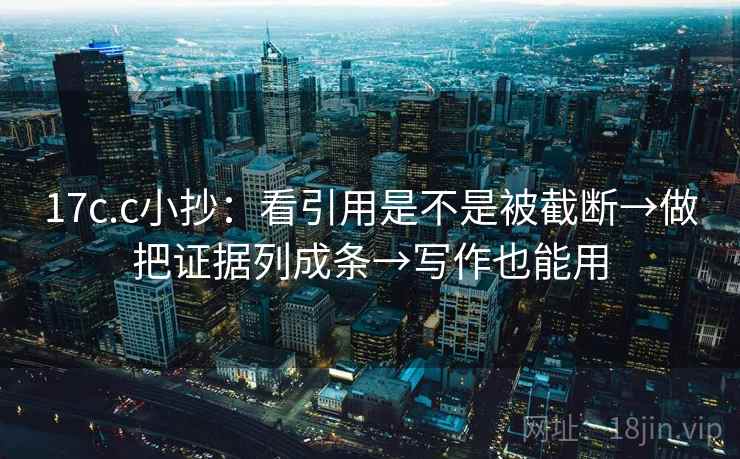 17c.c小抄：看引用是不是被截断→做把证据列成条→写作也能用