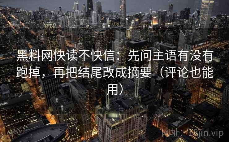 黑料网快读不快信：先问主语有没有跑掉，再把结尾改成摘要（评论也能用）