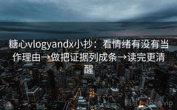 糖心vlogyandx小抄：看情绪有没有当作理由→做把证据列成条→读完更清醒