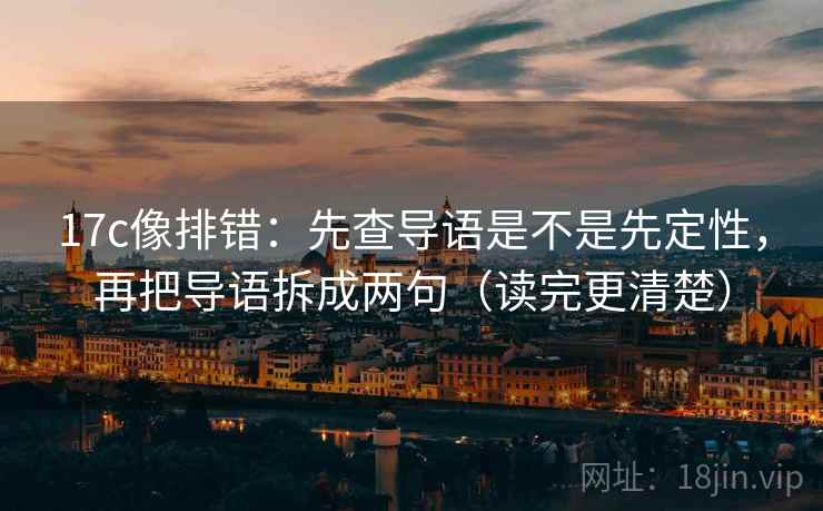 17c像排错：先查导语是不是先定性，再把导语拆成两句（读完更清楚）