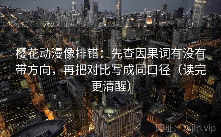 樱花动漫像排错：先查因果词有没有带方向，再把对比写成同口径（读完更清醒）