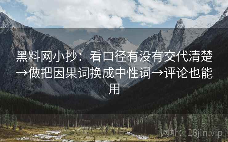黑料网小抄：看口径有没有交代清楚→做把因果词换成中性词→评论也能用