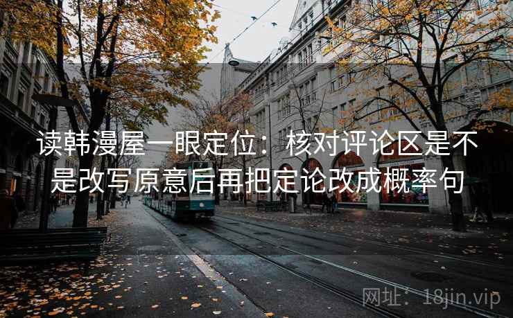 读韩漫屋一眼定位：核对评论区是不是改写原意后再把定论改成概率句