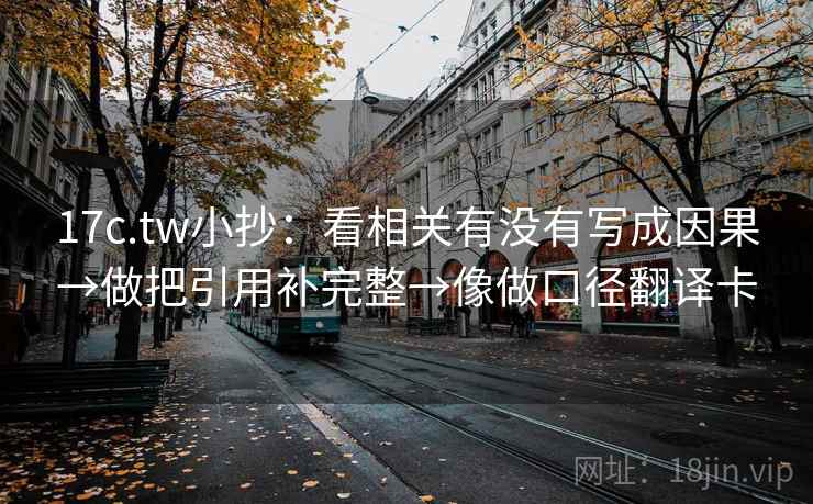 17c.tw小抄：看相关有没有写成因果→做把引用补完整→像做口径翻译卡
