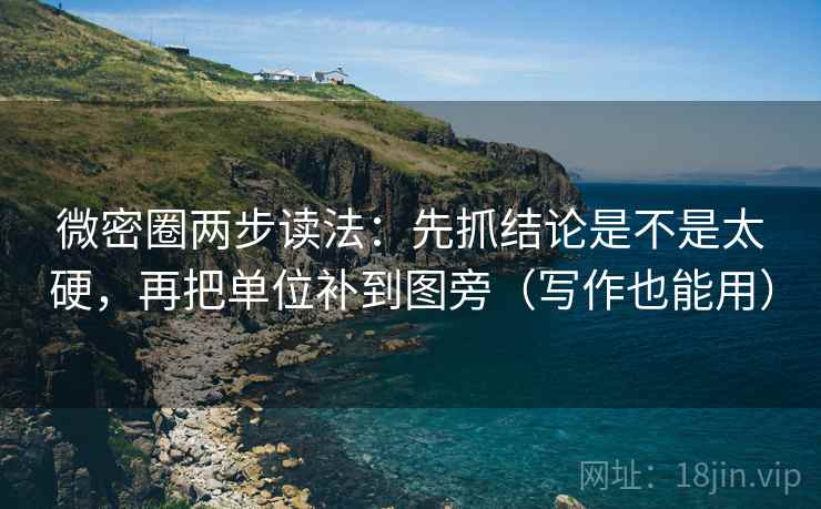 微密圈两步读法：先抓结论是不是太硬，再把单位补到图旁（写作也能用）