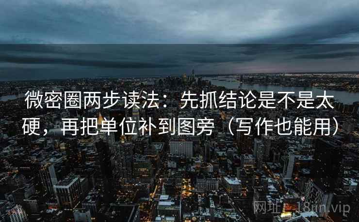 微密圈两步读法:先抓结论是不是太硬,再把单位补到图旁(写作也能用) 微密圈两步读法:先抓结论是不是太硬,再把单位补到图旁(写作也能用)