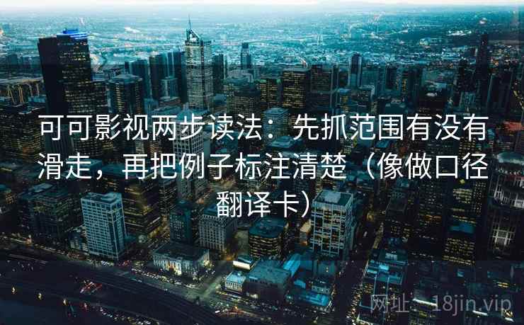 可可影视两步读法:先抓范围有没有滑走,再把例子标注清楚(像做口径翻译卡) 可可影视两步读法:先抓范围有没有滑走,再把例子标注清楚(像做口径翻译卡)