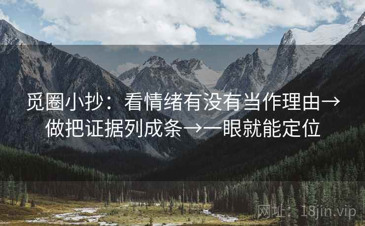 觅圈小抄:看情绪有没有当作理由→做把证据列成条→一眼就能定位 觅圈小抄:看情绪有没有当作理由→做把证据列成条→一眼就能定位