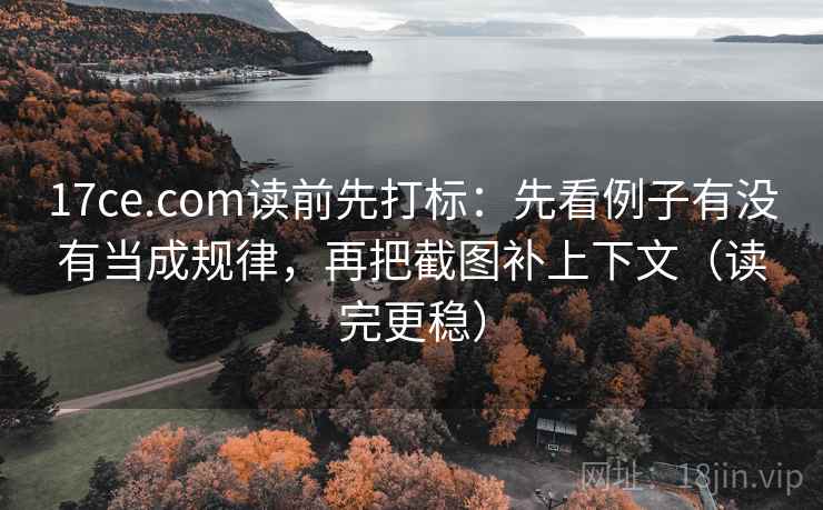 17ce.com读前先打标:先看例子有没有当成规律,再把截图补上下文(读完更稳) 17ce.com读前先打标:先看例子有没有当成规律,再把截图补上下文(读完更稳)
