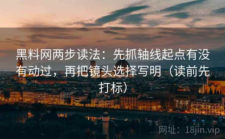 黑料网两步读法：先抓轴线起点有没有动过，再把镜头选择写明（读前先打标）