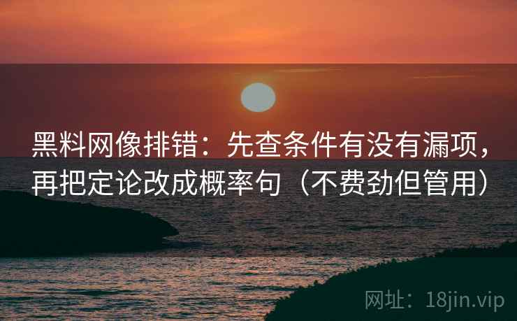 黑料网像排错：先查条件有没有漏项，再把定论改成概率句（不费劲但管用）