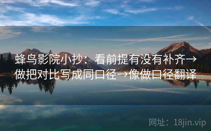 蜂鸟影院小抄：看前提有没有补齐→做把对比写成同口径→像做口径翻译
