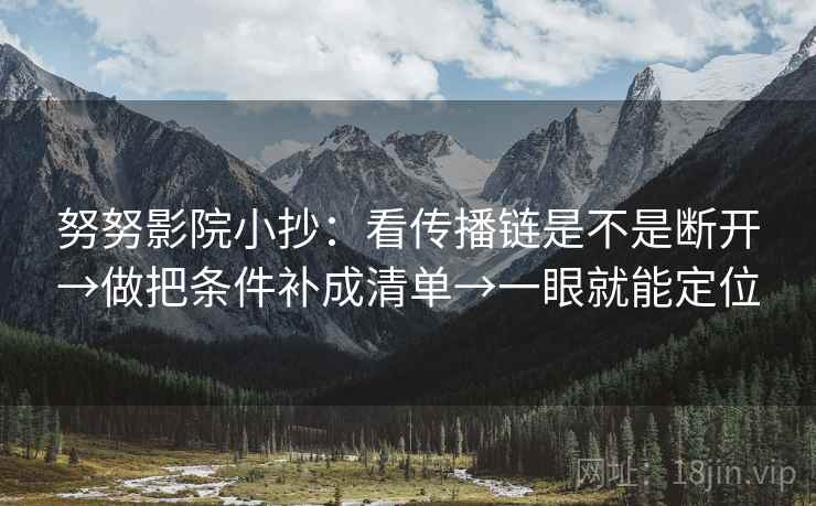 努努影院小抄：看传播链是不是断开→做把条件补成清单→一眼就能定位