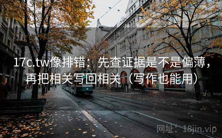 17c.tw像排错：先查证据是不是偏薄，再把相关写回相关（写作也能用）