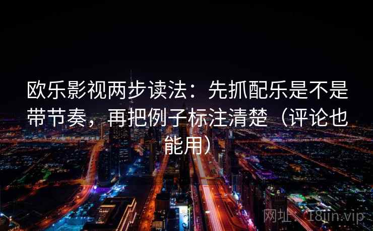 欧乐影视两步读法:先抓配乐是不是带节奏,再把例子标注清楚(评论也能用) 欧乐影视两步读法:先抓配乐是不是带节奏,再把例子标注清楚(评论也能用)