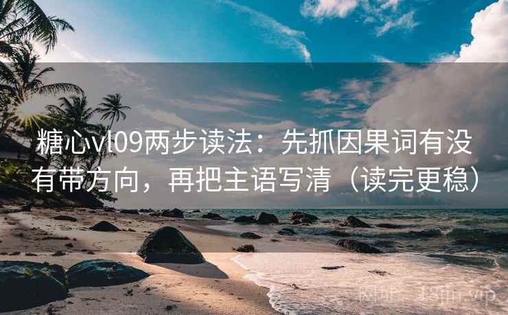 糖心vl09两步读法:先抓因果词有没有带方向,再把主语写清(读完更稳) 糖心vl09两步读法:先抓因果词有没有带方向,再把主语写清(读完更稳)