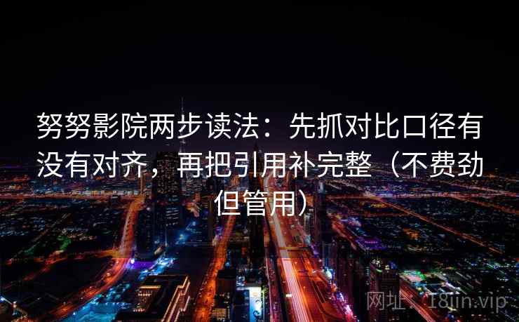 努努影院两步读法:先抓对比口径有没有对齐,再把引用补完整(不费劲但管用) 努努影院两步读法:先抓对比口径有没有对齐,再把引用补完整(不费劲但管用)