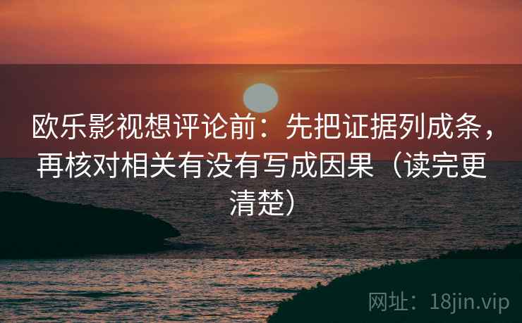 欧乐影视想评论前:先把证据列成条,再核对相关有没有写成因果(读完更清楚) 欧乐影视想评论前:先把证据列成条,再核对相关有没有写成因果(读完更清楚)