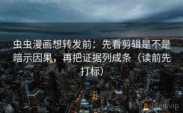 虫虫漫画想转发前:先看剪辑是不是暗示因果,再把证据列成条(读前先打标) 虫虫漫画想转发前:先看剪辑是不是暗示因果,再把证据列成条(读前先打标)